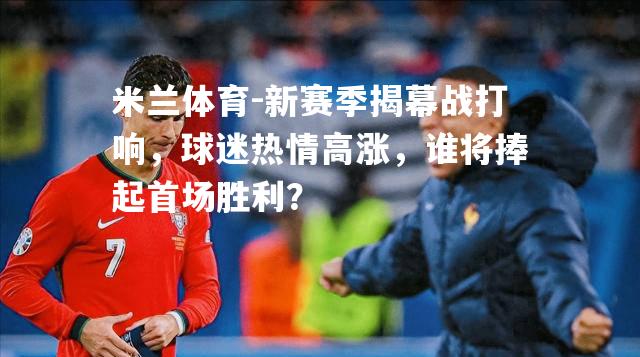 新赛季揭幕战打响，球迷热情高涨，谁将捧起首场胜利？