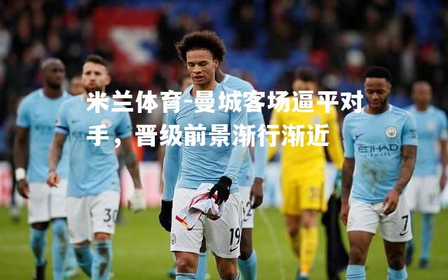 曼城客场逼平对手，晋级前景渐行渐近