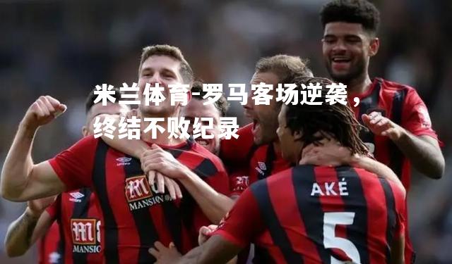 罗马客场逆袭，终结不败纪录