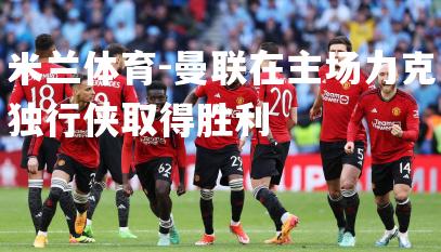 曼联在主场力克独行侠取得胜利
