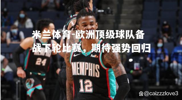欧洲顶级球队备战下轮比赛，期待强势回归