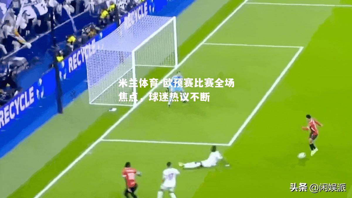 欧预赛比赛全场焦点，球迷热议不断