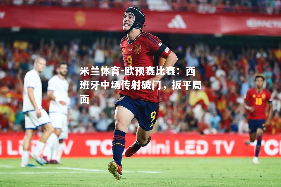 欧预赛比赛：西班牙中场传射破门，扳平局面
