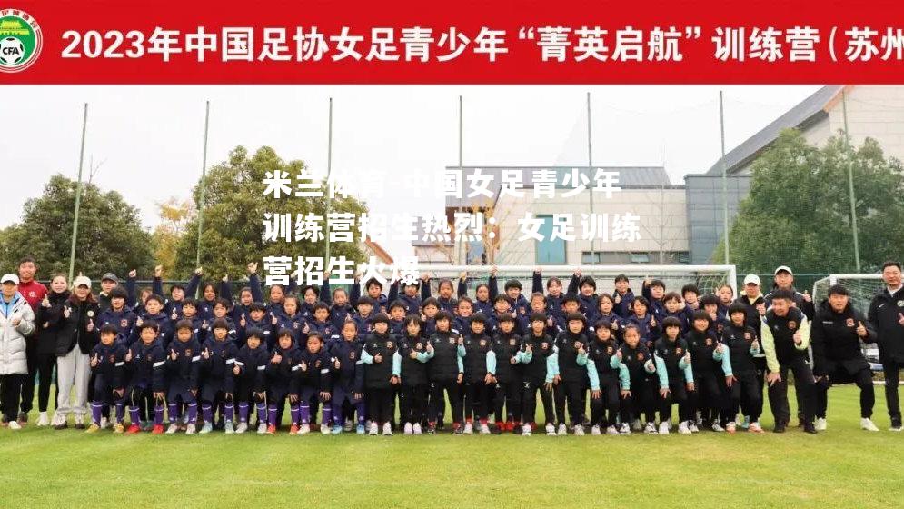 中国女足青少年训练营招生热烈：女足训练营招生火爆