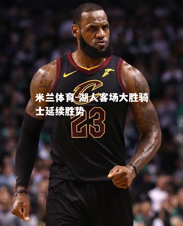 湖人客场大胜骑士延续胜势