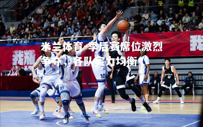 季后赛席位激烈争夺，各队实力均衡