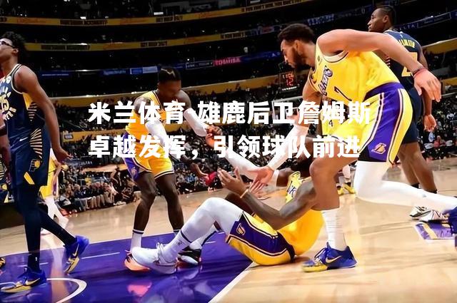雄鹿后卫詹姆斯卓越发挥，引领球队前进